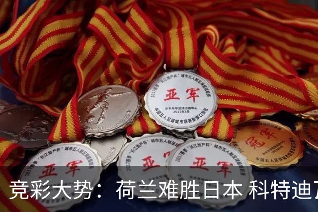 竞彩大势：荷兰难胜日本 科特迪瓦坐和望赢